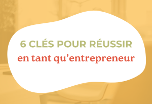 6 clés pour réussir en tant qu'entrepreneurs